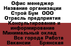 Офис-менеджер › Название организации ­ Строй Бум, ООО › Отрасль предприятия ­ Консультирование и информирование › Минимальный оклад ­ 17 000 - Все города Работа » Вакансии   . Брянская обл.,Сельцо г.